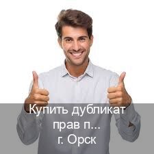 Помощь с документы в г. Орск (Купить дубликат прав после лишения в Орске — Для всех регионов) - инструктор Евгений 71